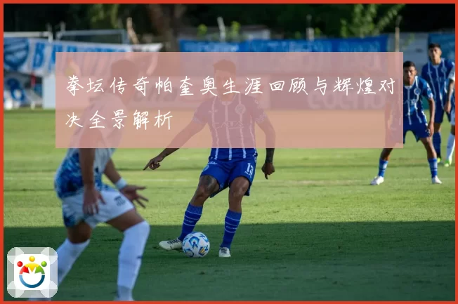 拳坛传奇帕奎奥生涯回顾与辉煌对决全景解析
