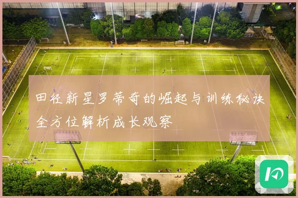 田径新星罗蒂奇的崛起与训练秘诀全方位解析成长观察