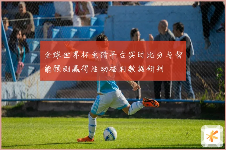 全球世界杯竞猜平台实时比分与智能预测赢得活动福利数据研判