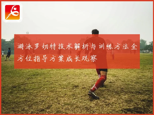 游泳罗切特技术解析与训练方法全方位指导方案成长观察