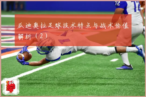 瓜迪奥拉足球技术特点与战术价值解析（2）