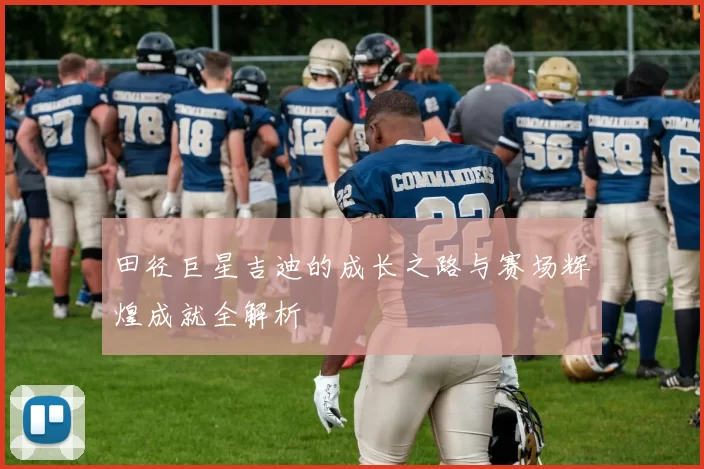 田径巨星吉迪的成长之路与赛场辉煌成就全解析