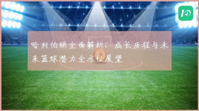 哈利伯顿全面解析：成长历程与未来篮球潜力全方位展望