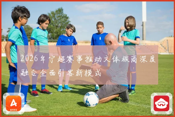 2026年宁超赛事推动文体旅商深度融合全面引客新模式