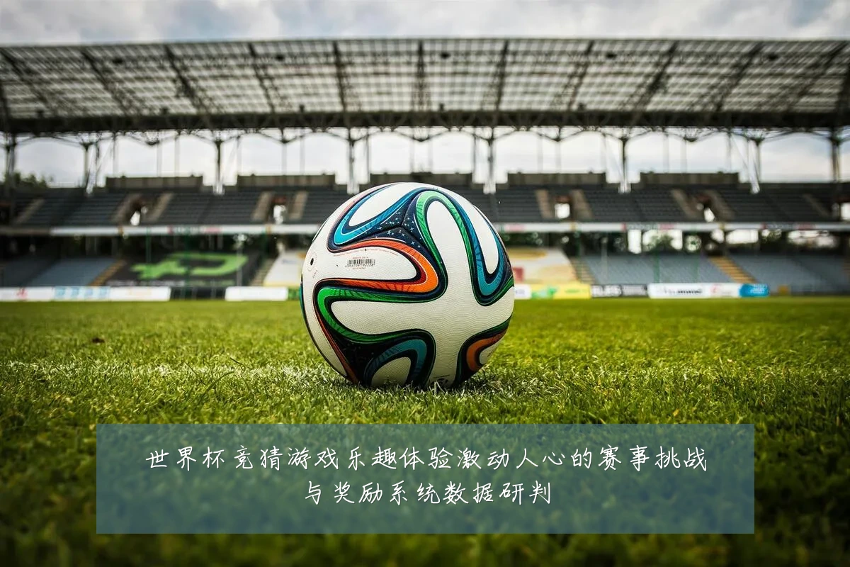 世界杯竞猜游戏乐趣体验激动人心的赛事挑战与奖励系统数据研判