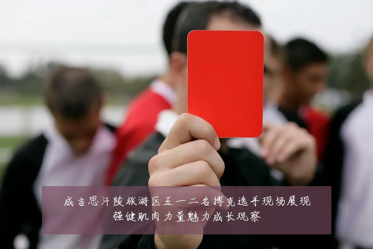成吉思汗陵旅游区五一二名搏克选手现场展现强健肌肉力量魅力成长观察