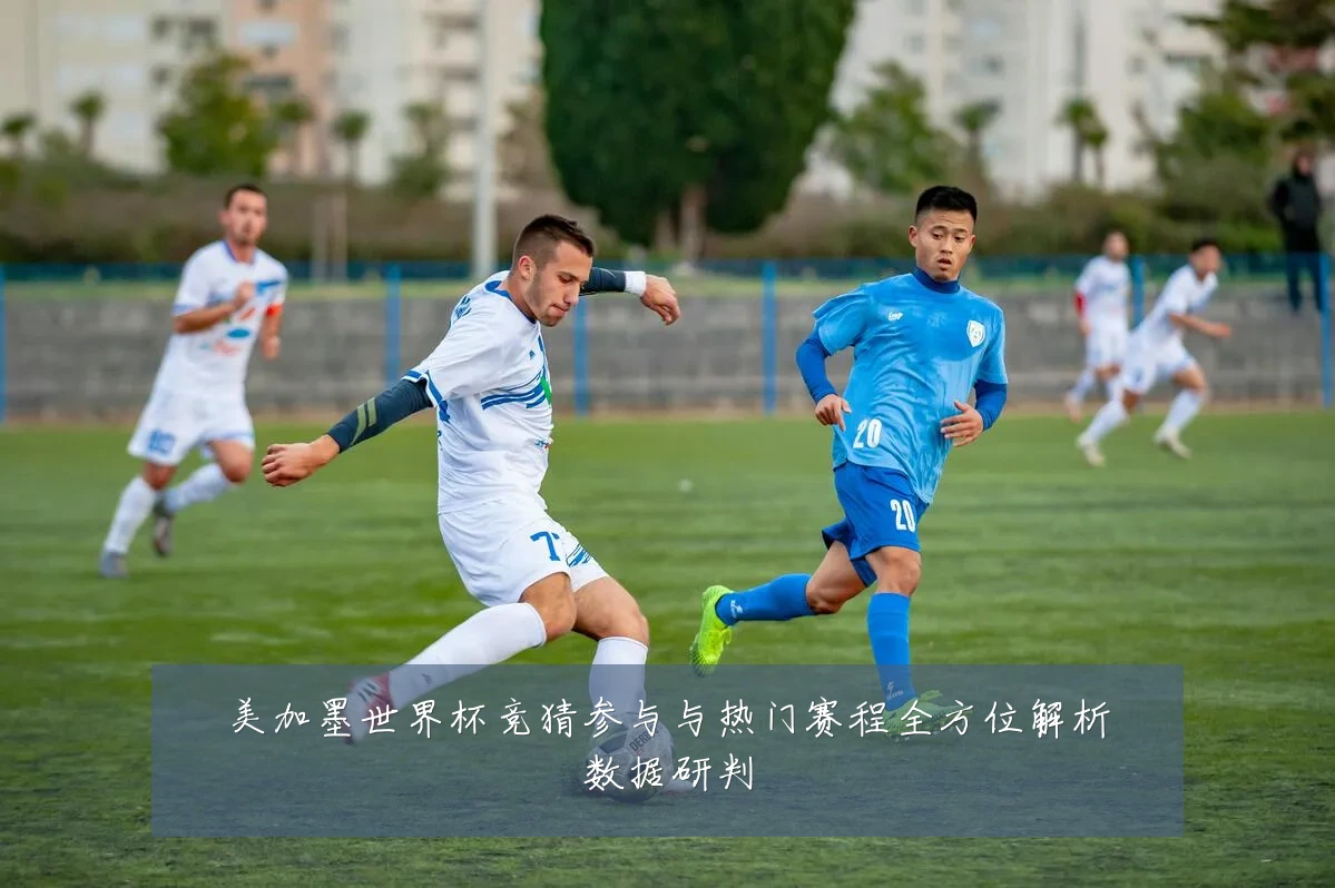 美加墨世界杯竞猜参与与热门赛程全方位解析数据研判