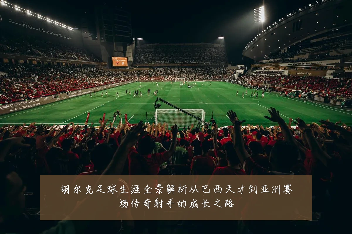 胡尔克足球生涯全景解析从巴西天才到亚洲赛场传奇射手的成长之路