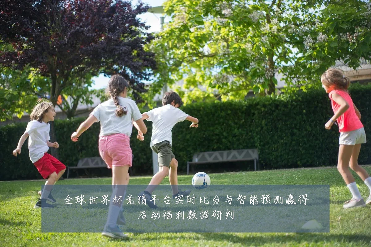 全球世界杯竞猜平台实时比分与智能预测赢得活动福利数据研判