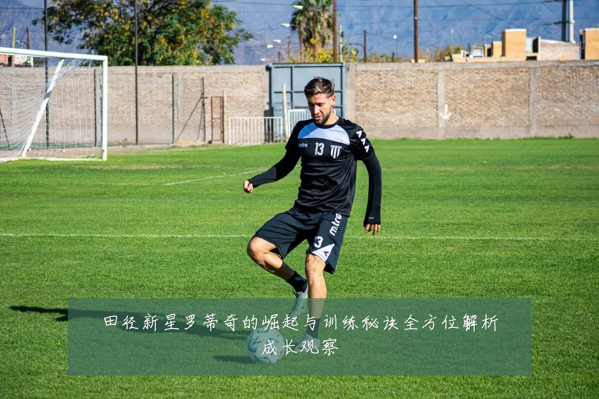 田径新星罗蒂奇的崛起与训练秘诀全方位解析成长观察