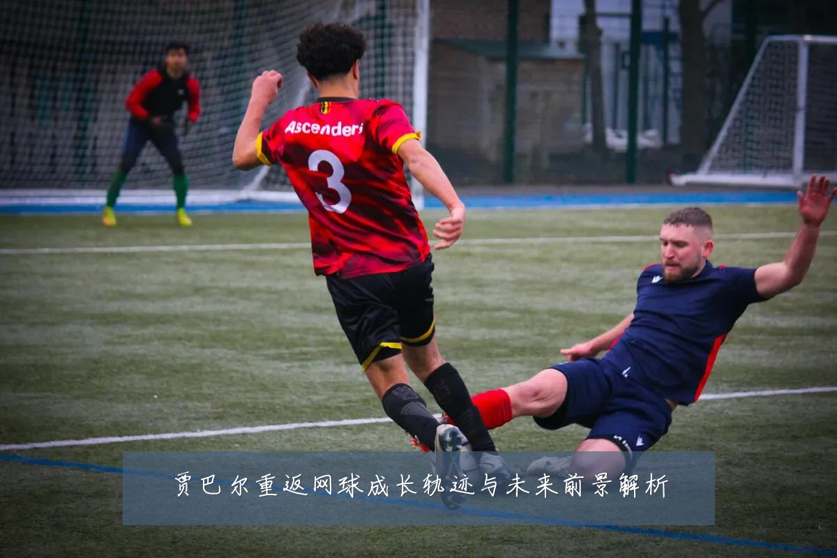 贾巴尔重返网球成长轨迹与未来前景解析