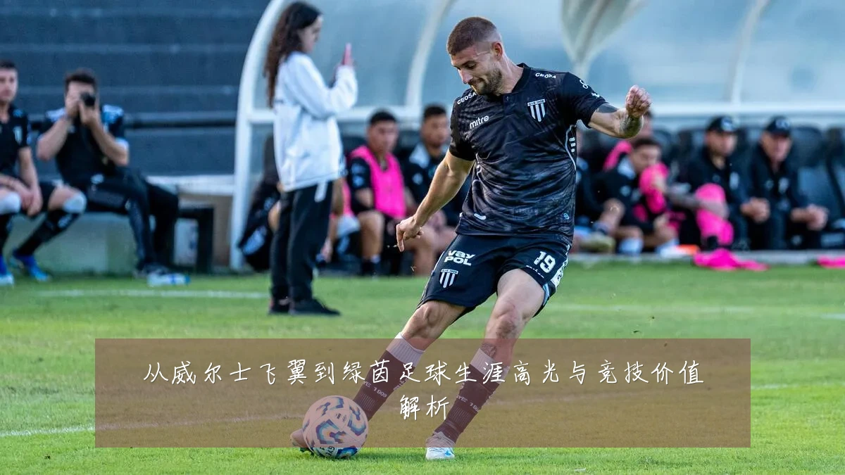 从威尔士飞翼到绿茵足球生涯高光与竞技价值解析